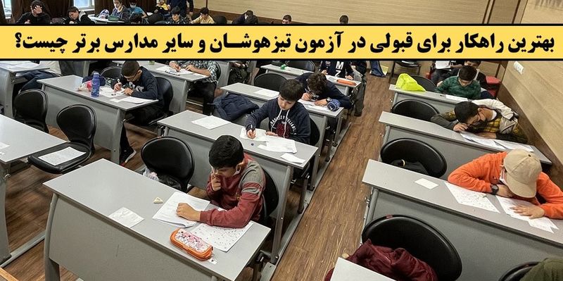 بهترین راهکار برای قبولی در آزمون تیزهوشان و سایر مدارس برتر چیست 