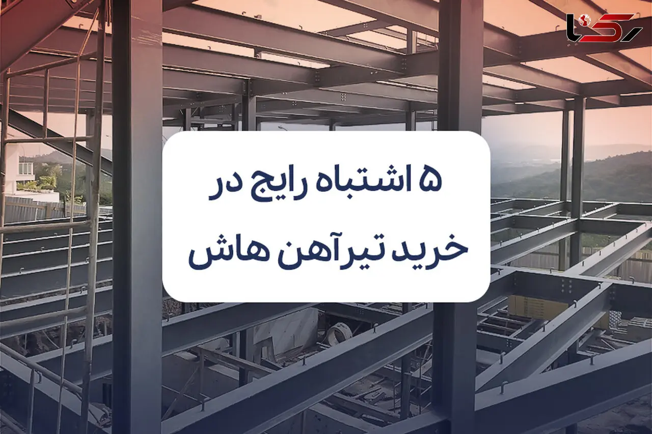 5 اشتباه رایج در خرید تیرآهن هاش که هزینه پروژه را بالا می‌برد