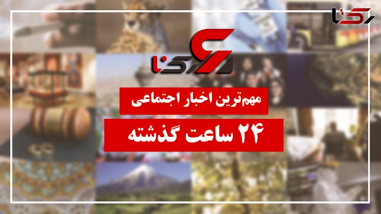 مهم ترین اخبار اجتماعی 24 ساعت گذشته / 11 تیر 1401