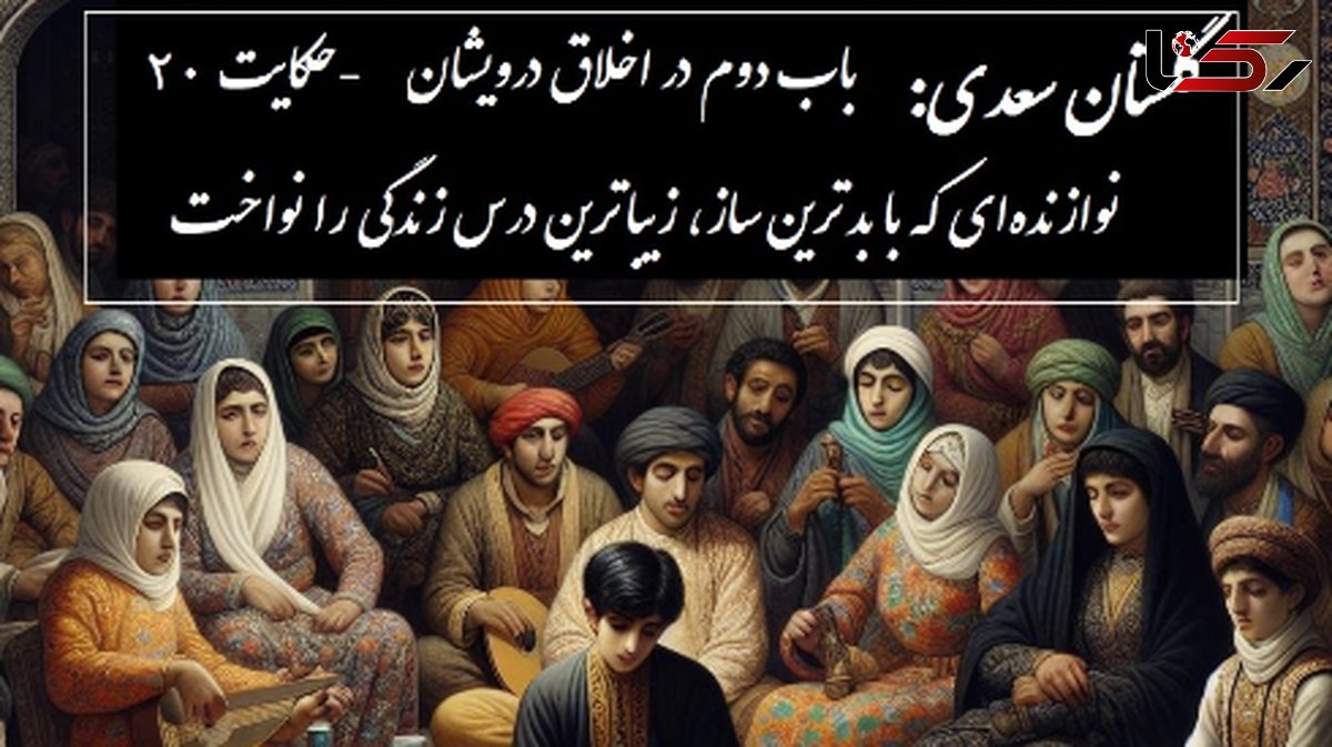 حکایت گلستان سعدی: نوازنده‌ای که با بدترین ساز، زیباترین درس زندگی را نواخت / باب دوم در اخلاق درویشان حکایت شماره 20 + فایل صوتی و نسخه‌های قدیمی