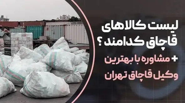 لیست کالاهای قاچاق کدام اند؟+ مشاوره با وکیل قاچاق تهران 