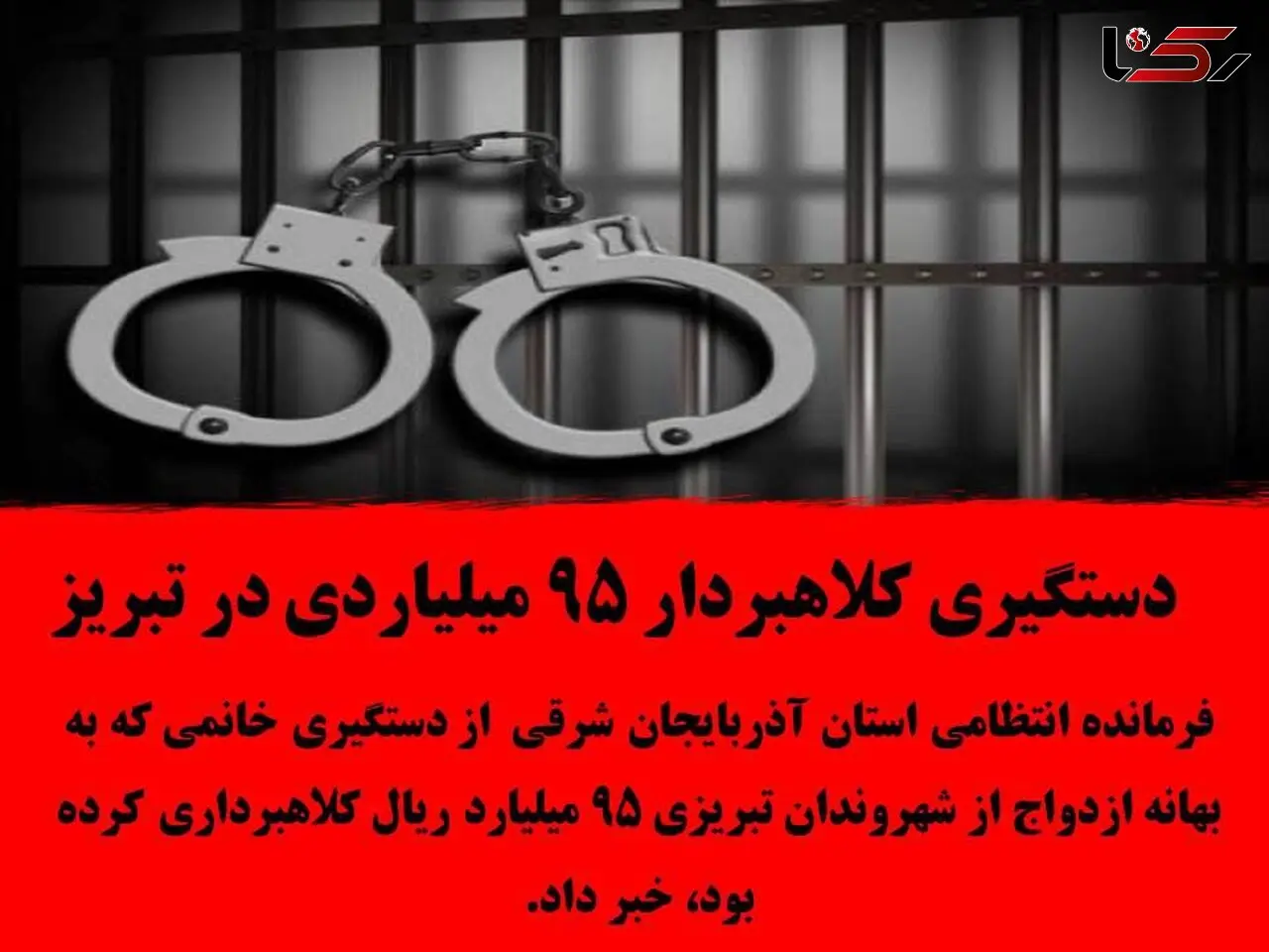 دستگیری کلاهبردار 95 میلیاردی در تبریز