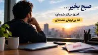 صبح بخیر / امروز بیکار شده‌ ای؛ اما بی‌ ارزش نشده‌ ای