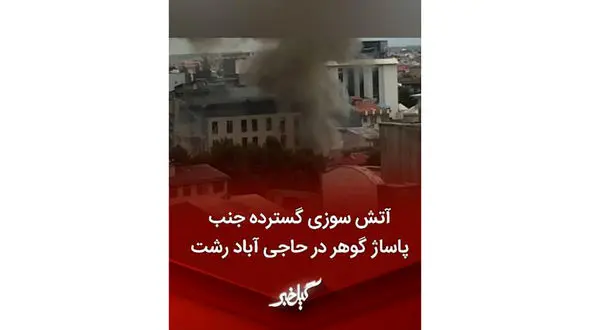 فیلم آتش سوزی هولناک در یک قدمی پاساژ گوهر رشت