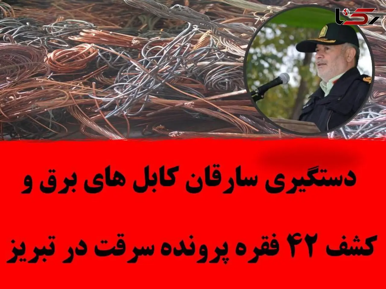 دستگیری سارقان کابل های برق و کشف ۴۲ فقره پرونده سرقت در تبریز