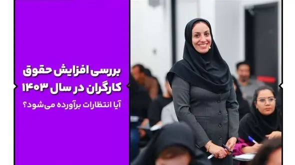 افزایش حقوق ١۴٠٣؛ نگاهی به انتظارات کارگران