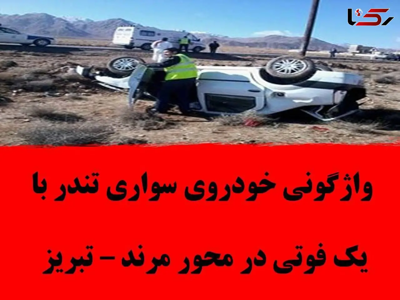 واژگونی مرگبار خودرو تندر در محور مرند - تبریز