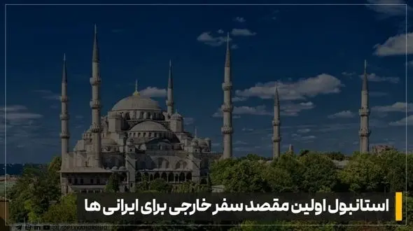 چرا با وجود قیمت بالای دلار، استانبول هنوز انتخاب اول سفر خارجی ایرانی هاست؟