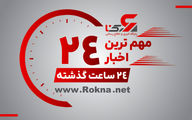مهم ترین اخبار 24 ساعت گذشته