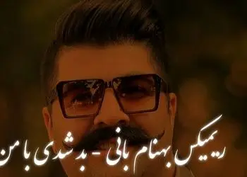 ریمیکس «بد شدی با من» بهنام بانی / ورژن عاشقانه