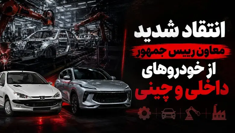 انتقاد تند معاون رییس جمهور از خودروهای داخلی و چینی / صنعت خودروی ایران نوزادی 60 ساله و بی ثمر است / فقط خودروی چینی بی کیفیت وارد کردیم