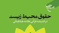 کتاب «حقوق محیط زیست در اندیشه قرآنی علامه طباطبایی» منتشر شد