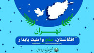 برگزاری نشست «افغانستان، صلح و امنیت پایدار» در تهران 