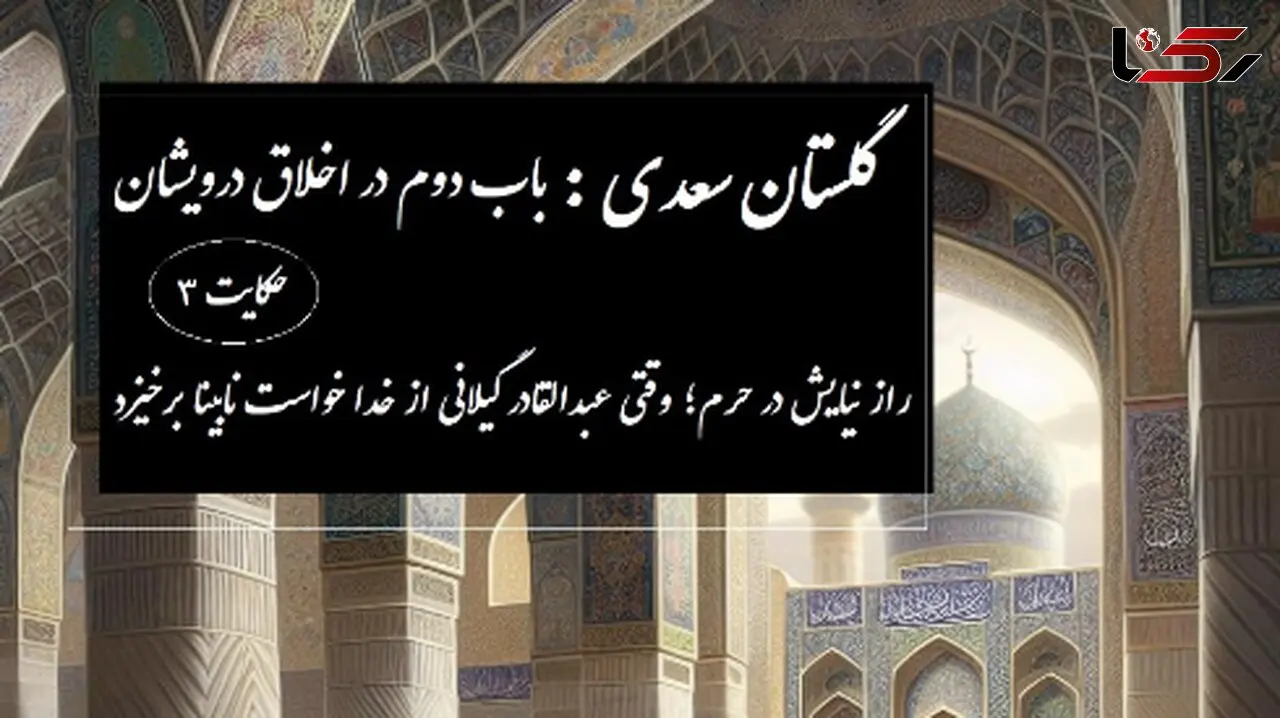 پندهای گلستان سعدی: حکایت راز نیایش در حرم؛ وقتی عبدالقادر گیلانی از خدا خواست نابینا برخیزد / باب دوم در اخلاق درویشان حکایت شماره 3 