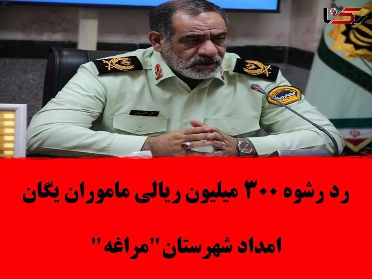 رد رشوه 300 میلیون ریالی ماموران یگان امداد شهرستان"مراغه"