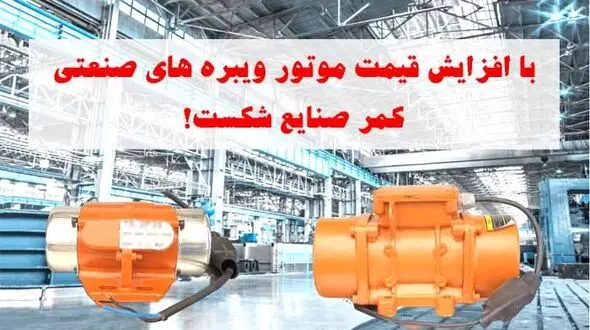 افزایش قیمت موتور ویبره های صنعتی، کمر صنایع را شکست!